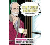 Is My Coffee Conscious?: Philosophical Answers to Life’s Key Questions