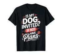 is My Dog Invited If Not I Have Plans Priorities Pet |- T-Shirt