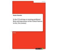 Is The Un Solving Or Creating Problems? Role And Importance Of The United Nations In The 21st Century