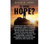 Is There Hope?: A Guide For Men To Become Confident, Great Leaders And An Example To Others. Be The Dude Who People Want To Follow And Be Like. The ... Force For Good And Still Be A Bad Ass.