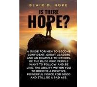 Is There Hope?: A Guide For Men To Become Confident, Great Leaders And An Example To Others. Be The Dude Who People Want To Follow And Be Like. The ... Force For Good And Still Be A Bad Ass.