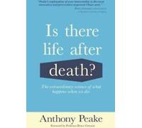 Is there life after death : the extraordinary science of what happens when we are