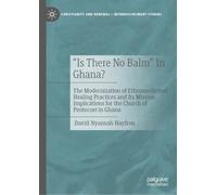 “Is There No Balm” In Ghana?: The Modernization of Ethnomedicinal Healing Practices and Its Mission Implications for the Church of Pentecost in Ghana