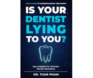 Is Your Dentist Lying to You?: A Simple Guide to Understanding Dental Recommendations, Avoiding Unnecessary Procedures, and Making Confident Decisions