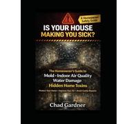 Is Your House Making You Sick? The Homeowner’s Guide to Mold, Indoor Air Quality, Water Damage, and Hidden Home Toxins