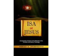 Isa Or Jesus: [Comparative Analysis Of The Messiah In The Christian And Islamic Theology]