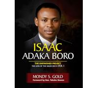 Isaac Adaka Boro: the Unfinished Project: The Lion of the Niger Delta Vol 1