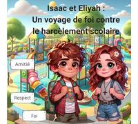 Isaac et Eliyah : Un voyage de foi contre le harcèlement scolaire: Sentiment de harcèlement, Foi, Se maîtriser, Livre pour enfant de 10 ans, Histoire ... pour enfant, 56 pages, Bible pour enfant