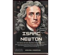 Isaac Newton: Das Genie, das das Universum neu definierte: Entdecken Sie den Mann, der unsere Sicht auf Schwerkraft, Licht und die Welt um uns herum verändert hat