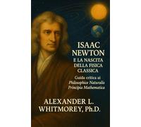 Isaac Newton e la nascita della fisica classica: Guida critica ai Philosophiæ Naturalis Principia Mathematica