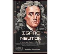 Isaac Newton : le génie qui a redéfi l'univers: Découvrez l'homme qui a changé notre vision de la gravité, de la lumière et du monde qui nous entoure