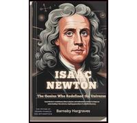 Isaac Newton: The Genius Who Redefined the Universe: Discover the Man Who Changed How We See Gravity, Light, and the World Around Us