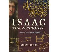 Isaac the Alchemist: Secrets of Isaac Newton, Reveal'd
