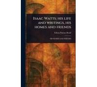 Isaac Watts; His Life And Writings, His Homes And Friends