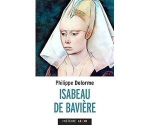 Isabeau de Bavière - Épouse de Charles VI, mère de Charles VII