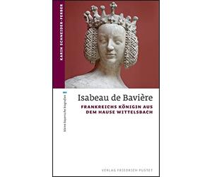 Isabeau de Bavière: Frankreichs Königin aus dem Hause Wittelsbach