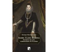 Isabel Clara Eugenia: Favorita del rey, gobernadora de Flandes