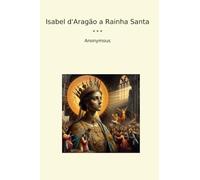 Isabel d'Aragão a Rainha Santa (Classic Books) (Portuguese Edition)