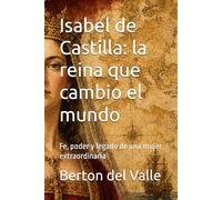 Isabel de Castilla: la reina que cambio el mundo: Fe, poder y legado de una mujer extraordinaria