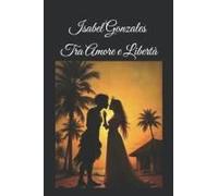 Isabel Gonzales Tra Amore E Libertà (Italian Edition)