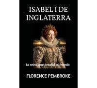 ISABEL I DE INGLATERRA: La reina que desafió al mundo