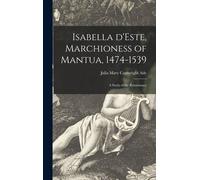 Isabella D'este, Marchioness Of Mantua, 1474-1539: A Study Of The Renaissance