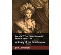 Isabella D'Este, Marchioness Of Mantua 1474-1539: A Study of the Renaissance. Vol. I