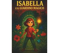 ISABELLA E IL GIARDINO MAGICO: Libro di avventura e mistero per bambini e ragazzi di 8-12 anni