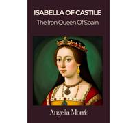 Isabella I Of Castille: The Iron Queen Of Spain