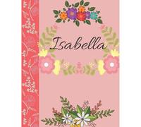 Isabella: Personalized Notebook For Women And Girls, Floral Composition Cover Journals To Write In. Personalized Gift. Garden Flowers Pattern (Personalized Notebooks)