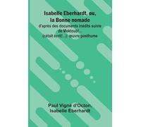 Isabelle Eberhardt, ou, la Bonne nomade: d'apr s des documents in dits suivie de Mektoub!... (c tait crit!...): uvre posthume