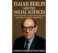 Isaiah Berlin and the Social Sciences: Anti-Scientism, Value Pluralism, and the Limits of Social Knowledge