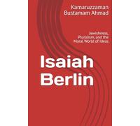 Isaiah Berlin: Jewishness, Pluralism, and the Moral World of Ideas