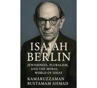 Isaiah Berlin: Jewishness, Pluralism, and the Moral World of Ideas