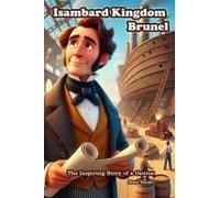 Isambard Kingdom Brunel: The Inspiring Story Of A Genius