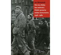 ISBN Nie ma chleba bez wolności Polski sprzeciw wobec komunizmu 1956-1980, Polski, Broszurowa okładka, 320 p.(y)