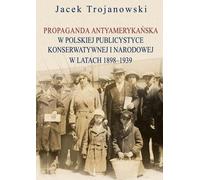 ISBN Propaganda antyamerykańska w polskiej journalystyce konserwatywnej i narodowej w latach 1898-1939, Polski, Broszurowa okładka, 274 p.(y)