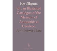 Isca Silurum: Or, an Illustrated Catalogue of the Museum of Antiquities at Caerleon