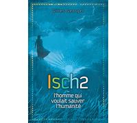 Isch 2 : Ou l'homme qui voulait sauver l'humanité