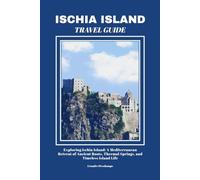 ISCHIA ISLAND TRAVEL GUIDE: Exploring Ischia Island: A Mediterranean Retreat of Ancient Roots, Thermal Springs, and Timeless Island Life