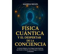 ísica Cuántica y el Despertar de la Conciencia: La ciencia moderna y las antiguas leyes esotéricas que revelan la relación entre la energía, la vibración y la realidad.