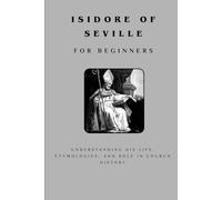 Isidore of Seville for Beginners: Understanding His Life, Etymologies, and Role in Church History