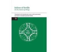 Isidore of Seville On the Nature of Things by Translated with commentary by Calvin B Kendall & Translated with commentary by Faith Wallis Translated with commentary by Calvin B Kendall Translated with