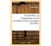 Isis dévoilée, ou L'égyptologie sacrée (2e édition revue et corrigée) Ernest Bosc (Auteur)