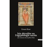 Isis Dévoilée Ou L'egyptologie Sacrée - Hiéroglyphes, Papyrus, Livre D'hermès, Religion, Mythes, Symboles, Psychologie, Philosophie, Morale, Art Sacré, Occultisme, Mystères, Initiation...
