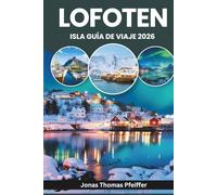 ISLA LOFOTEN GUÍA DE VIAJE 2026: Explora Europa Ártica, Reine, Svolvær y Henningsvær en Noruega, con auroras boreales y sol de medianoche sobre picos ... y pueblos pesqueros marcados por el mar