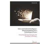 Islam and Artificial Intelligence: Ethical Foundations for a Technological Future: Integrating Qur’anic Principles with Emerging Technologies