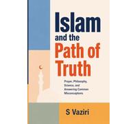 Islam and the Path of Truth: Prayer, Philosophy, Science, and Answering Common Misconceptions