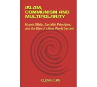ISLAM, COMMUNISM AND MULTIPOLARITY: Islamic Ethics, Socialist Principles, and the Rise of a New World System