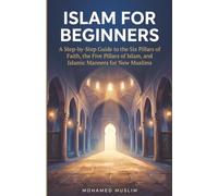 Islam for Beginners: A Step-by-Step Guide to the Six Pillars of Faith, the Five Pillars of Islam, and Islamic Manners for New Muslims.